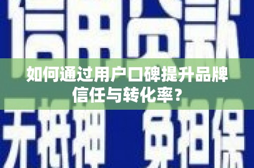 盐田如何通过用户口碑提升品牌信任与转化率？