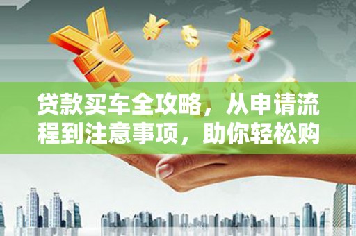 盐田贷款买车全攻略，从申请流程到注意事项，助你轻松购车