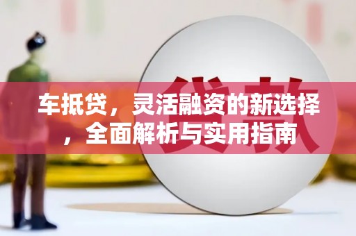 盐田车抵贷，灵活融资的新选择，全面解析与实用指南