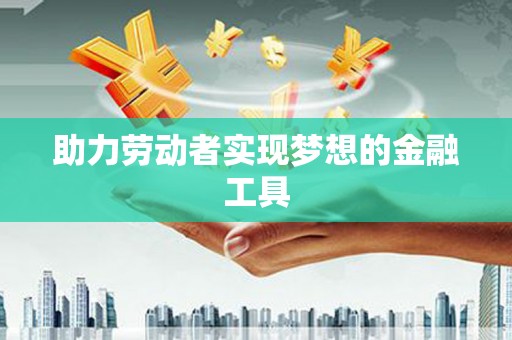 盐田助力劳动者实现梦想的金融工具
