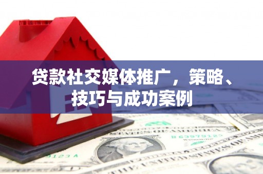 盐田贷款社交媒体推广，策略、技巧与成功案例