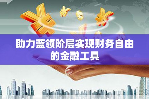盐田助力蓝领阶层实现财务自由的金融工具