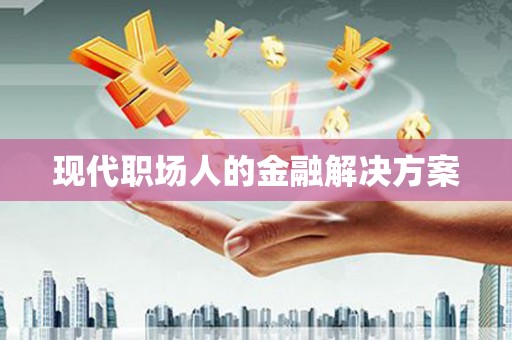盐田现代职场人的金融解决方案