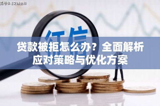 盐田贷款被拒怎么办？全面解析应对策略与优化方案
