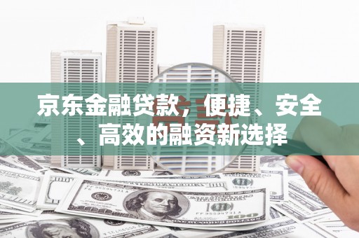 盐田京东金融贷款，便捷、安全、高效的融资新选择