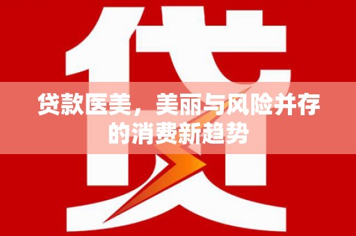 盐田贷款医美，美丽与风险并存的消费新趋势