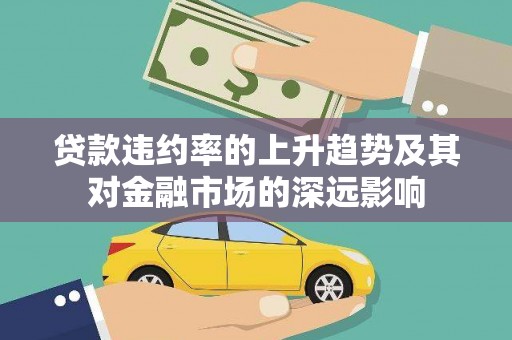盐田贷款违约率的上升趋势及其对金融市场的深远影响