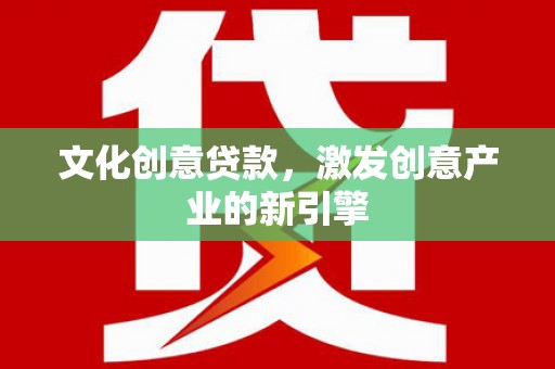 盐田文化创意贷款，激发创意产业的新引擎