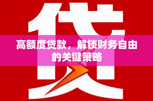 盐田高额度贷款，解锁财务自由的关键策略