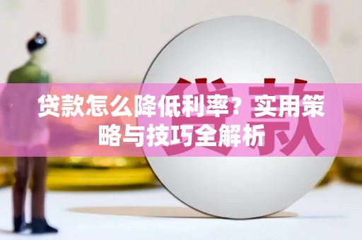 盐田贷款怎么降低利率？实用策略与技巧全解析